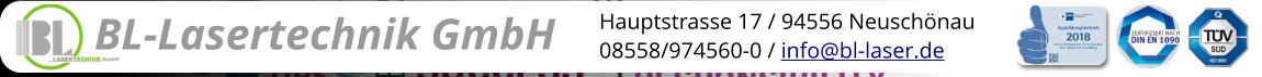 BL-Lasertechnik GmbH Hauptstrasse 17 / 94556 Neuschönau 08558/974560-0 / info@bl-laser.de